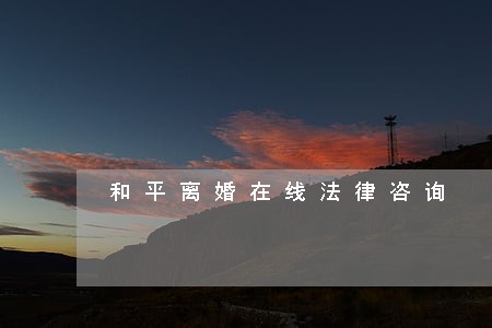 和平离婚在线法律咨询 和平离婚在线法律咨询
