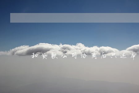 和贷款公司协商后只还本金 和贷款公司协商后只还本金