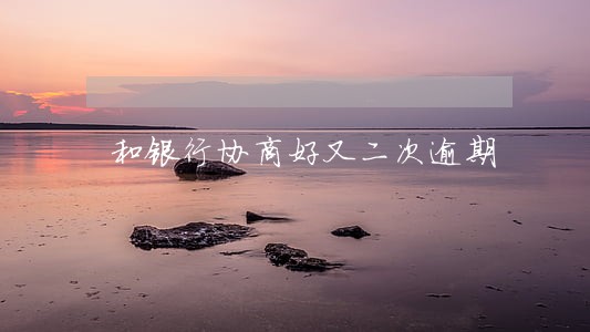 和银行协商好又二次逾期 和银行协商好又二次逾期
