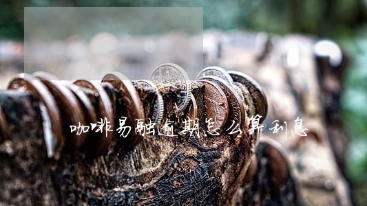 咖啡易融逾期怎么算利息 咖啡易融逾期怎么算利息