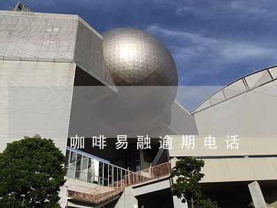 咖啡易融逾期电话 咖啡易融逾期电话