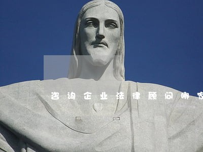 咨询企业法律顾问哪家好 咨询企业法律顾问哪家好