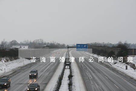 咨询离婚律师必问的问题 咨询离婚律师必问的问题