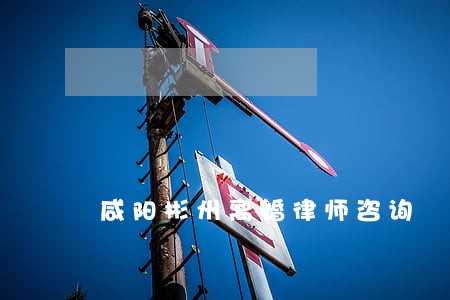 咸阳彬州离婚律师咨询 咸阳彬州离婚律师咨询