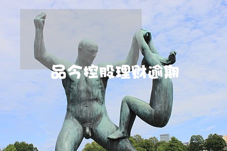 品今控股理财逾期 品今控股理财逾期