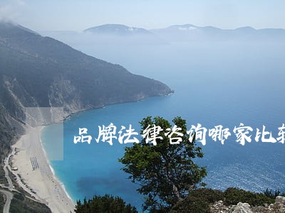 品牌法律咨询哪家比较好 品牌法律咨询哪家比较好