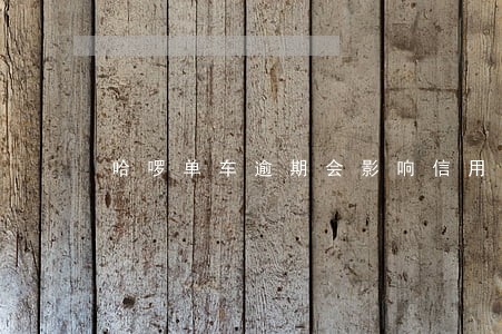 哈啰单车逾期会影响信用吗 哈啰单车逾期会影响信用吗