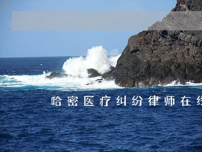 哈密医疗纠纷律师在线免费咨询