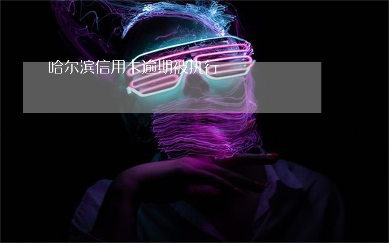 哈尔滨信用卡逾期被执行 哈尔滨信用卡逾期被执行