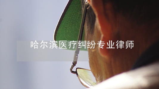 哈尔滨医疗纠纷专业律师 哈尔滨医疗纠纷专业律师