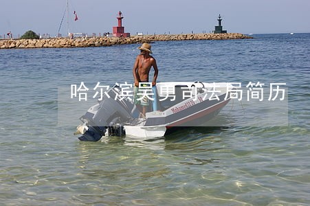 哈尔滨吴勇司法局简历 哈尔滨吴勇司法局简历