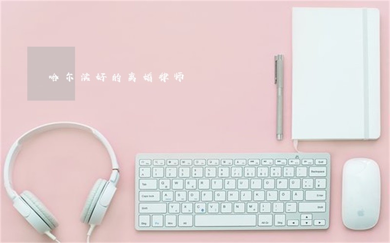 哈尔滨好的离婚律师 哈尔滨好的离婚律师