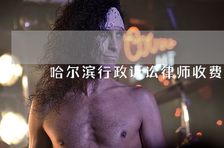 哈尔滨行政诉讼律师收费 哈尔滨行政诉讼律师收费