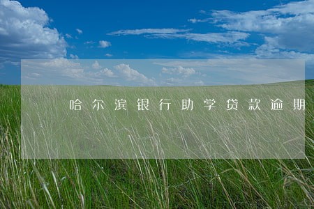 哈尔滨银行助学贷款逾期 哈尔滨银行助学贷款逾期