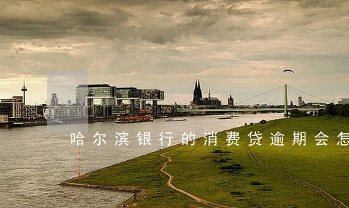 哈尔滨银行的消费贷逾期会怎样 哈尔滨银行的消费贷逾期会怎样