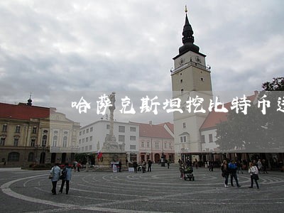 哈萨克斯坦挖比特币违法吗