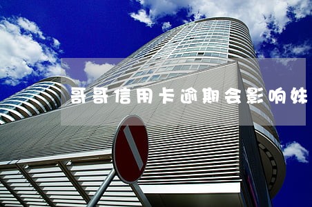 哥哥信用卡逾期会影响妹妹政审吗 哥哥信用卡逾期会影响妹妹政审吗