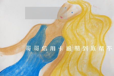 哥哥信用卡逾期到底帮不帮他还 哥哥信用卡逾期到底帮不帮他还