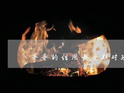 哥哥的信用卡逾期对政审有影响吗 哥哥的信用卡逾期对政审有影响吗