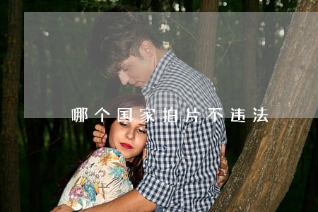 哪个国家拍片不违法 哪个国家拍片不违法
