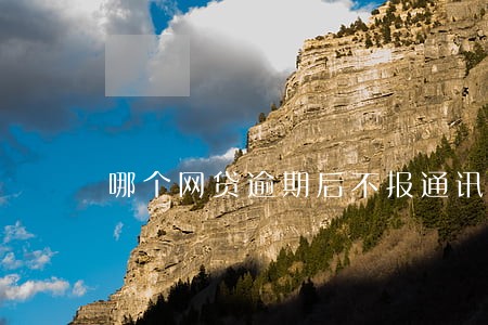 哪个网贷逾期后不报通讯录 哪个网贷逾期后不报通讯录