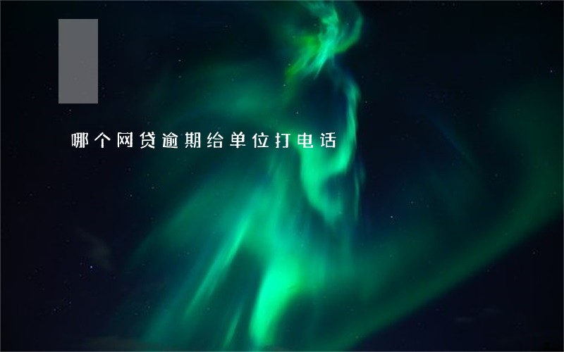 哪个网贷逾期给单位打电话 哪个网贷逾期给单位打电话