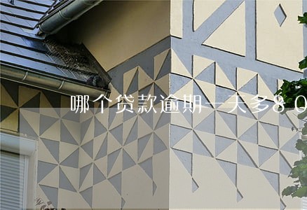 哪个贷款逾期一天多80的利息 哪个贷款逾期一天多80的利息