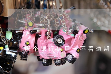 哪个银行信用卡不看逾期的 哪个银行信用卡不看逾期的