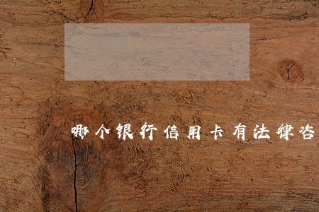 哪个银行信用卡有法律咨询 哪个银行信用卡有法律咨询