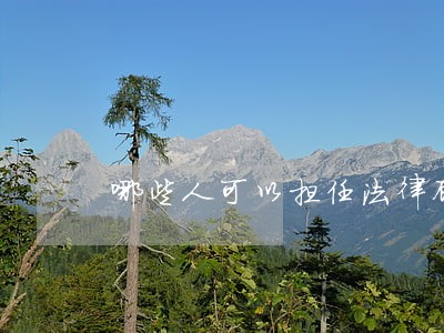 哪些人可以担任法律顾问 哪些人可以担任法律顾问