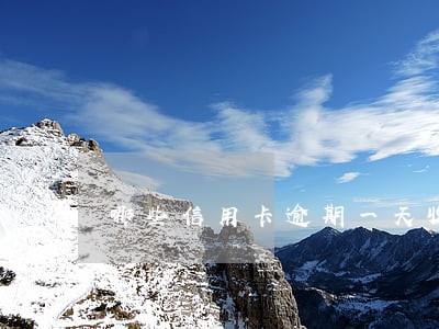 哪些信用卡逾期一天收违约金 哪些信用卡逾期一天收违约金