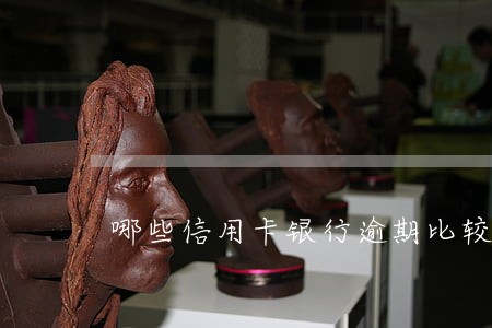 哪些信用卡银行逾期比较容易协商 哪些信用卡银行逾期比较容易协商