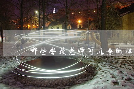 哪些学校老师可以兼职律师 哪些学校老师可以兼职律师
