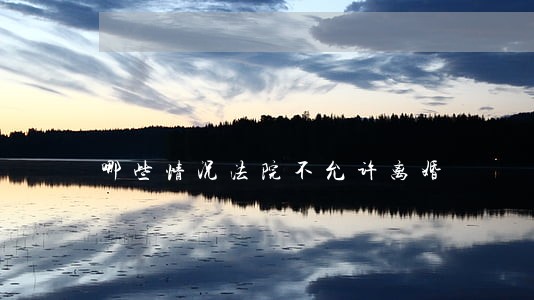 哪些情况法院不允许离婚 哪些情况法院不允许离婚