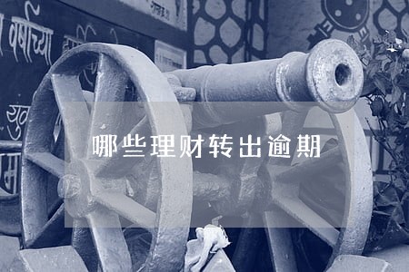 哪些理财转出逾期 哪些理财转出逾期