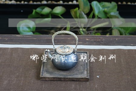 哪些网贷逾期会判刑 哪些网贷逾期会判刑