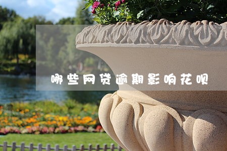 哪些网贷逾期影响花呗 哪些网贷逾期影响花呗