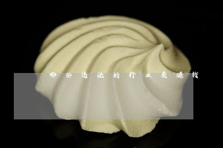 哪些违法的行业最赚钱 哪些违法的行业最赚钱