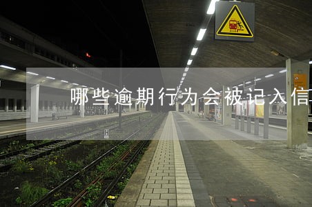 哪些逾期行为会被记入信用报告 哪些逾期行为会被记入信用报告