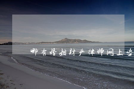 哪有婚姻财产律师网上咨询 哪有婚姻财产律师网上咨询