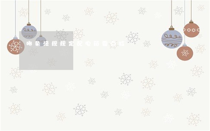 哪条法规规定配电箱要点检 哪条法规规定配电箱要点检