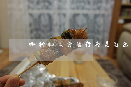 哪种扣工资的行为是违法的 哪种扣工资的行为是违法的