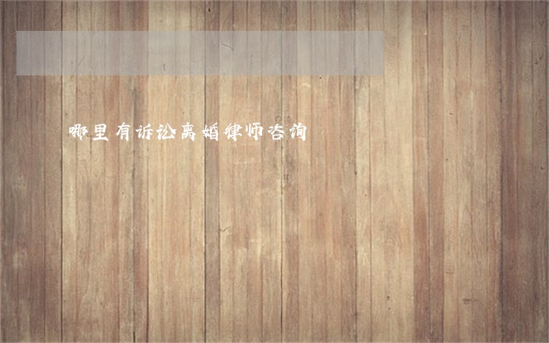 哪里有诉讼离婚律师咨询 哪里有诉讼离婚律师咨询