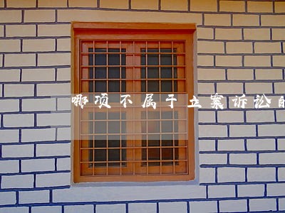 哪项不属于立案诉讼的条件 哪项不属于立案诉讼的条件