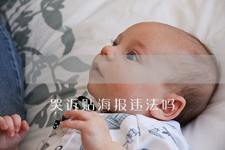 哭诉贴海报违法吗 哭诉贴海报违法吗