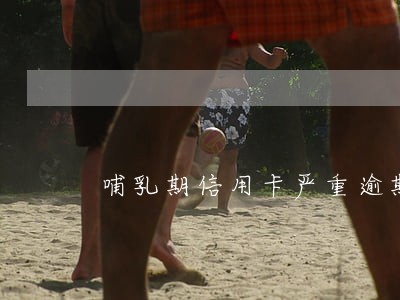 哺乳期信用卡严重逾期怎么办 哺乳期信用卡严重逾期怎么办