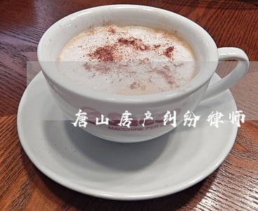 唐山房产纠纷律师 唐山房产纠纷律师