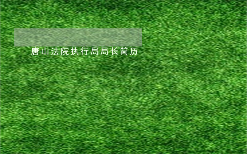 唐山法院执行局局长简历 唐山法院执行局局长简历