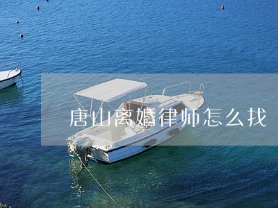 唐山离婚律师怎么找 唐山离婚律师怎么找