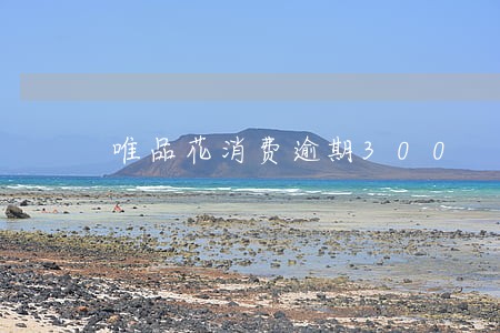 唯品花消费逾期300 唯品花消费逾期300